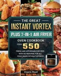 Francis Woolf The Great Instant Vortex Plus 7-in-1 Air Fryer Oven Cookbook: Cook 550 Fresh and Affordable Recipes With No Remorse For All Your Dears Without Efforts