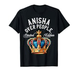 Anisha Name Birthday Gift Funny Anisha Over People Crown T-Shirt