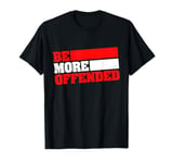 Ironic Be More Offended Unwoke Meme T-Shirt