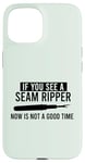 iPhone 15 IF YOU SEE A SEAM RIPPER NOW IS NOT A GOOD TIME Sewing Meme Case