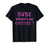 Dude Where's My Couture Sarcastic Funny Saying T-Shirt