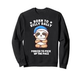 Born to Dilly Dally Sleepy Sloth Forced to Pick up the Pace Sweatshirt