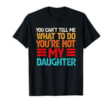 You Can't Tell Me What To Do You're Not My Daughter T-Shirt