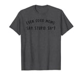 Good Moms Say Bad Words - Even Good Moms T-Shirt