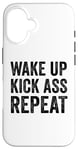 iPhone 16 Wake Up Kick Ass Repeat Sign Saying Wake Up Kick Ass Repeat Case