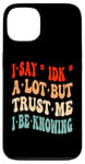 Coque pour iPhone 13 I Say « IDK » A Lot But Trust Me I Be Knowing Funny Saying