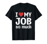 I Love My Job So Much - I Heart My Job T-Shirt