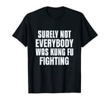 Surely Not Everybody Was Kung Fu Fighting For Kung Fu Lover T-Shirt