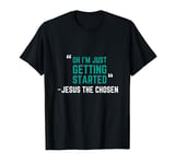 Oh I'm Just Getting Started. The Chosen Happy T-Shirt