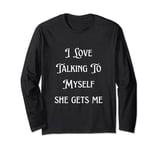 I Love Talking To Myself she gets me Long Sleeve T-Shirt