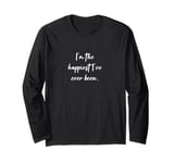 I'm the happiest I've ever been. Long Sleeve T-Shirt