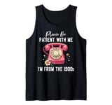 Please be patient with me I'm from the 1900s Women Girl Tank Top