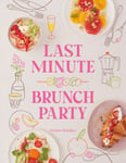 Last Minute Brunch Party  Over 100 Inspiring Dishes to Feed Family and Friends at a Moment&#039;s Notice