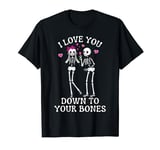 I Love You Down To Your Bones/Halloween/Valentines Skeletons T-Shirt