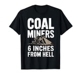 6 Inches From Hell Funny Coal Miner Quote Design T-Shirt