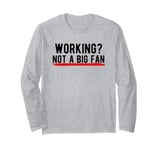 Working? Not a Big Fan Long Sleeve T-Shirt