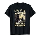 Keep it up and you'll be a strange smell in the attic T-Shirt