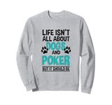 Life Isn't All About Dogs And Poker, Poker Player Sweatshirt