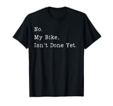 Funny No My Bike Isn't Done Yet Funny Bike Mechanic Garage T-Shirt