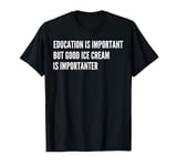 Education is Important - But Good Ice Cream is Importanter T-Shirt