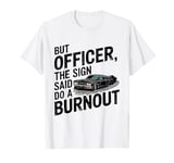 But Officer The Sign Said Do A Burnout Funny Car T-Shirt