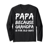 Papa Because Grandpa is For Old Guys Long Sleeve T-Shirt