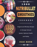 Isaac Bauer Bauer, 1000 Nutribullet Smoothies Cookbook: Days Original and Effortless Recipes to Stronger Immune System, Optimum Health Vitality