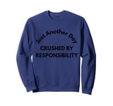 Just another day crushed by responsibility funny sarcastic Sweatshirt