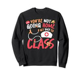 You're Not Going Home Get Back To Class Sweatshirt