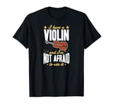 I Have A Violin And I'm Not Afraid To Use It T-Shirt