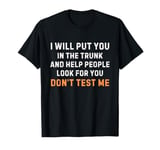 I Will Put You In The Trunk, Sarcastic Quote for Friends T-Shirt