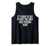 Good To See I'm Not The Only Ugly Person Funny Jokes Tank Top