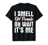 I Smell Old People Oh Wait It's Me T-Shirt