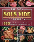 Whitney Howard The Easy Sous Vide Cookbook: 550 Quick, Savory and Creative Recipes to Live a Lighter Life