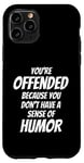 iPhone 11 Pro You're Offended Because You Don't Have a Sense of Humor Case