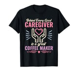 Behind every good caregiver is a great coffee cute Caregiver T-Shirt