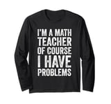 I'm A Math Teacher Of Course I Have Problems Long Sleeve T-Shirt