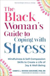 The Black Womans Guide to Coping with Stress: Mindfulness and Self-Compassion Skills to Create a Life of Joy and Well-Being