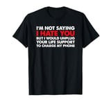 I'm Not Saying I Hate You But I Would Unplug Life T-Shirt