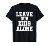 Leave our Kids Alone - Save The Children Protest Men Women T-Shirt