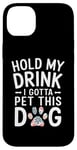 iPhone 14 Plus Hold My Drink I Have To Pet This Dog funny Case