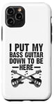 Coque pour iPhone 11 Pro I Put My Bass Guitar Down To Be Here Bassist Musicien Band