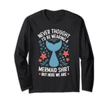 Never Thought I’d Be Wearing a Mermaid But Here We Are Long Sleeve T-Shirt