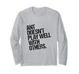 Ant Doesn't Play Well with Others - Antony Funny Sarcastic Long Sleeve T-Shirt