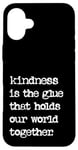 iPhone 16 Plus Kindness Is The Glue That Holds Our World Together Be Kind Case