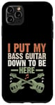 Coque pour iPhone 11 Pro Max I Put My Bass Guitar Down To Be Here Bassist Musicien Band