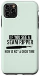 iPhone 11 Pro Max IF YOU SEE A SEAM RIPPER NOW IS NOT A GOOD TIME Sewing Meme Case