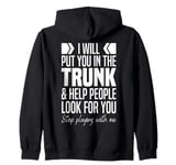 I'll Put You In The Trunk And Help People Look For You Funny Zip Hoodie