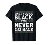 Once You Go Black, You Never Go Back Black History Month T-Shirt