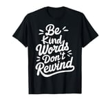 Be Kind Words Dont Rewind T-Shirt